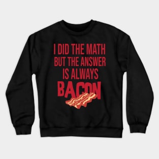 i did the math but the answer is always bacon Crewneck Sweatshirt